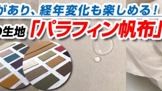 防水性があり、経年変化も楽しめる！今注目の生地「パラフィン